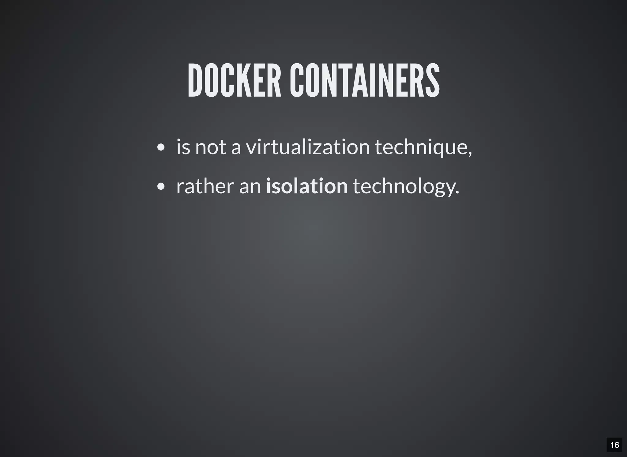 1516
DOCKER CONTAINERS
is not a virtualization technique,
rather an isolation technology.
 