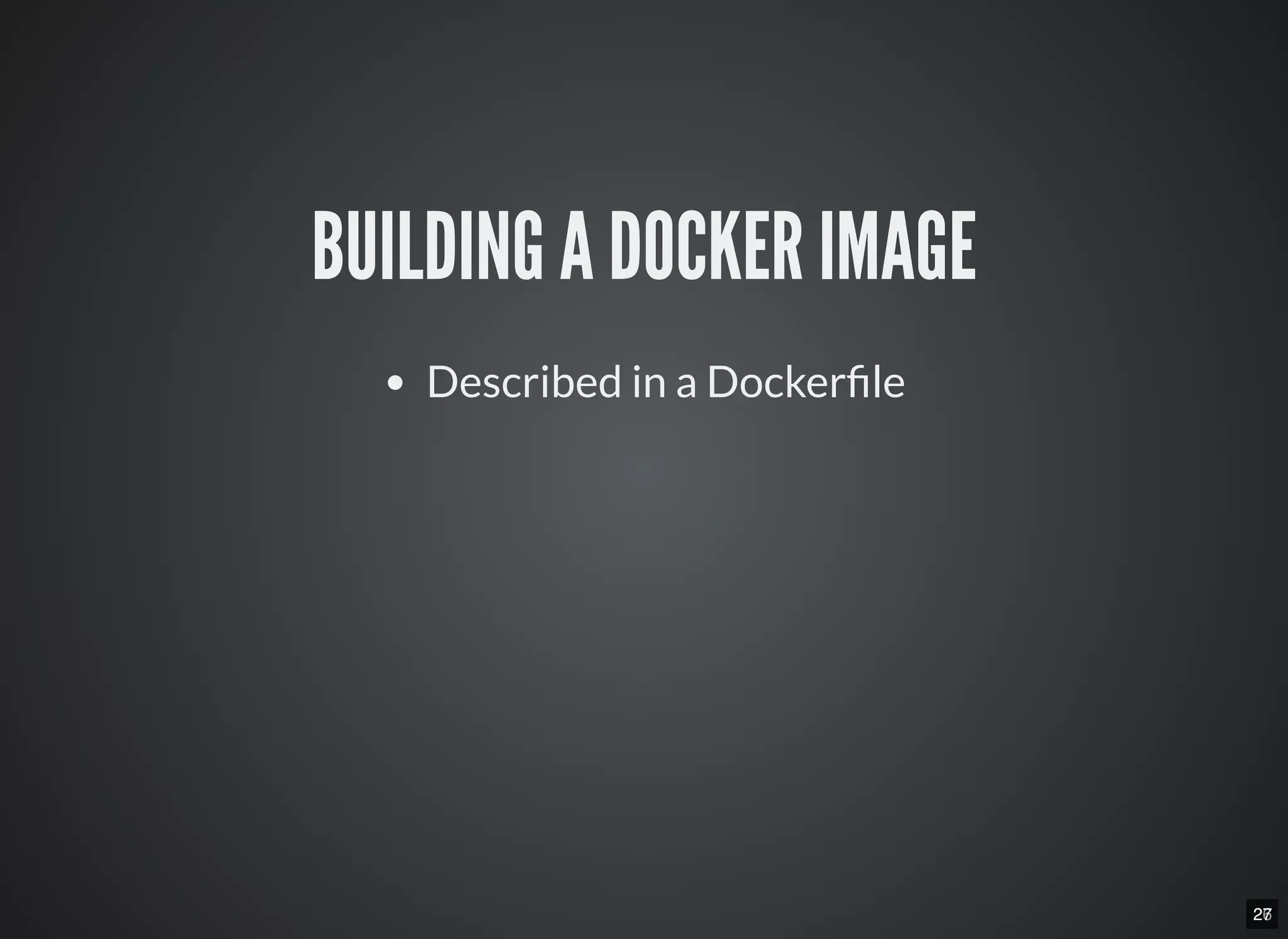 2627
BUILDING A DOCKER IMAGE
Described in a Docker le
 