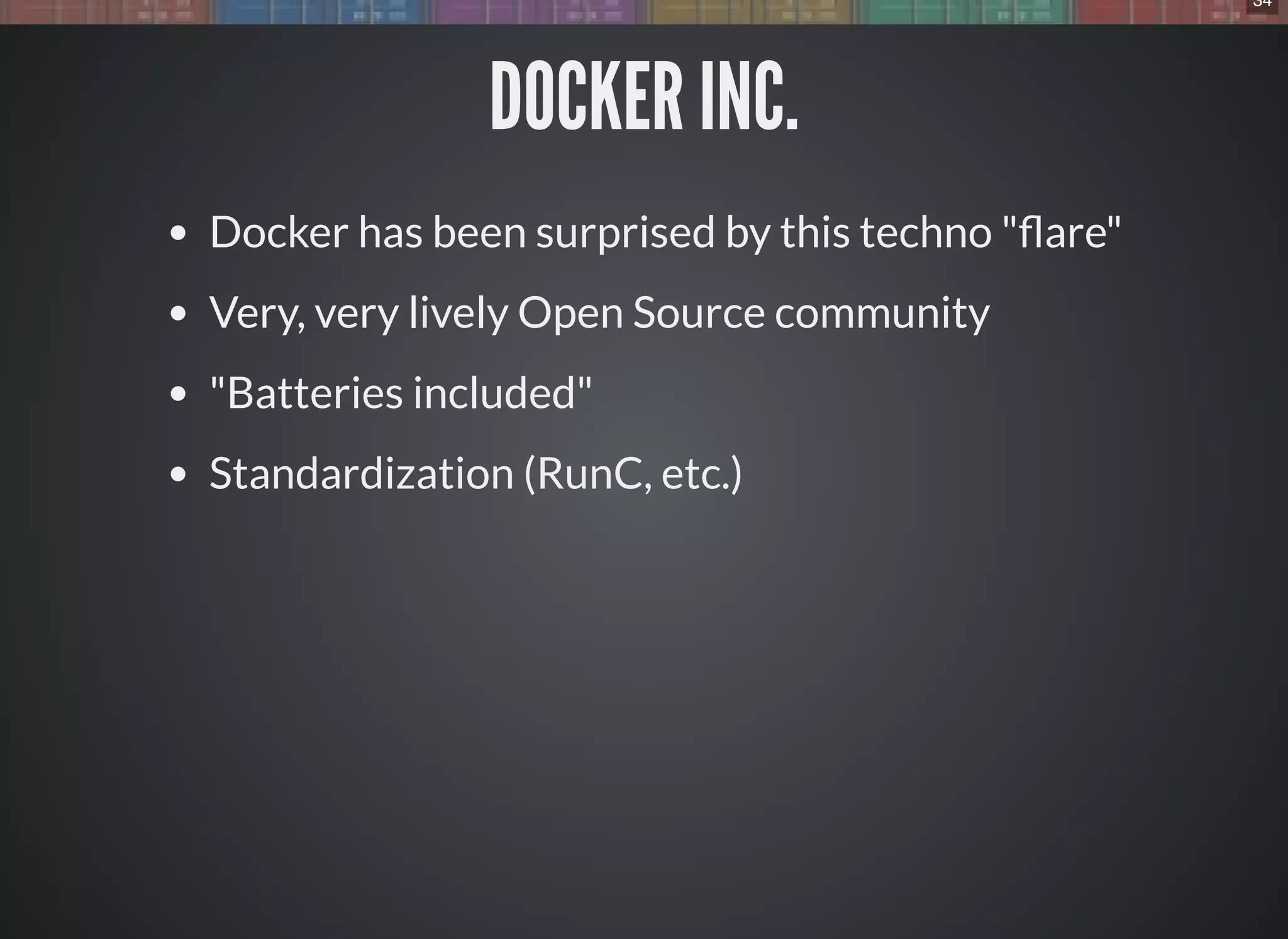 34
DOCKER INC.
Docker has been surprised by this techno " are"
Very, very lively Open Source community
"Batteries included"
Standardization (RunC, etc.)
 