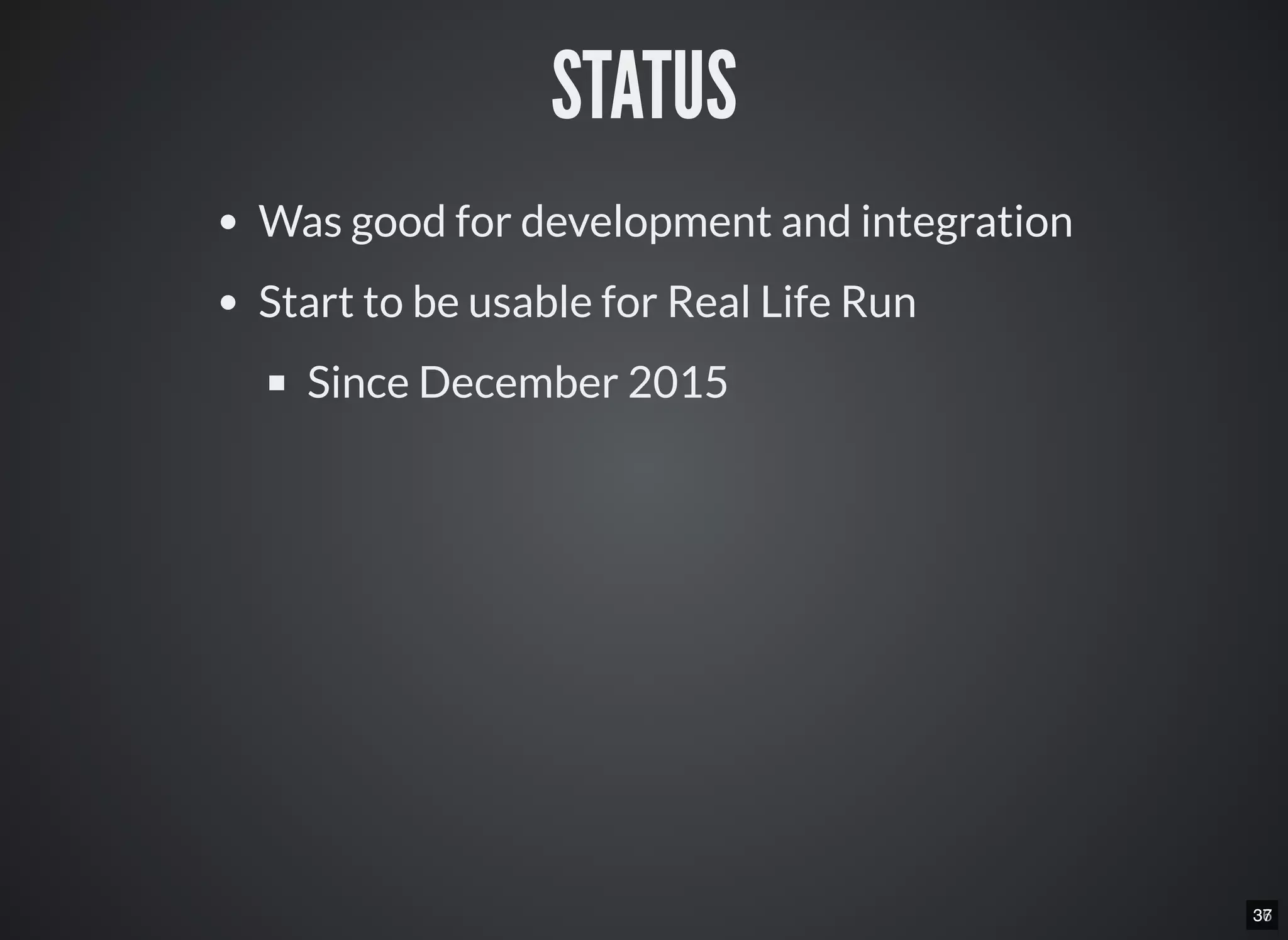 3637
STATUS
Was good for development and integration
Start to be usable for Real Life Run
Since December 2015
 