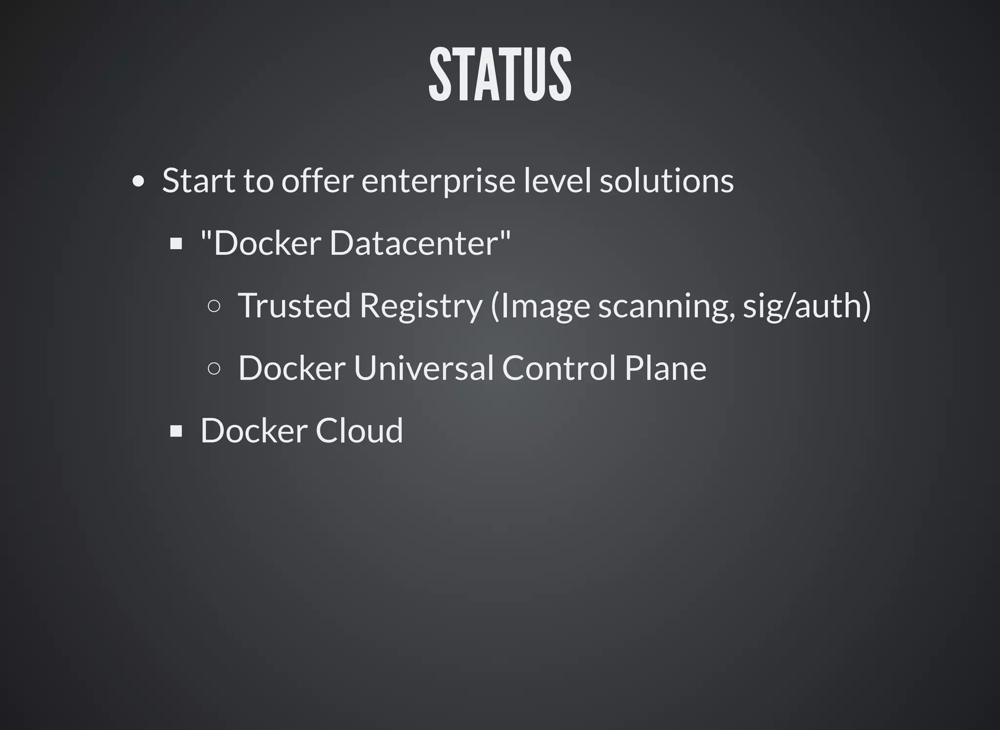 STATUS
Start to offer enterprise level solutions
"Docker Datacenter"
Trusted Registry (Image scanning, sig/auth)
Docker Universal Control Plane
Docker Cloud
 