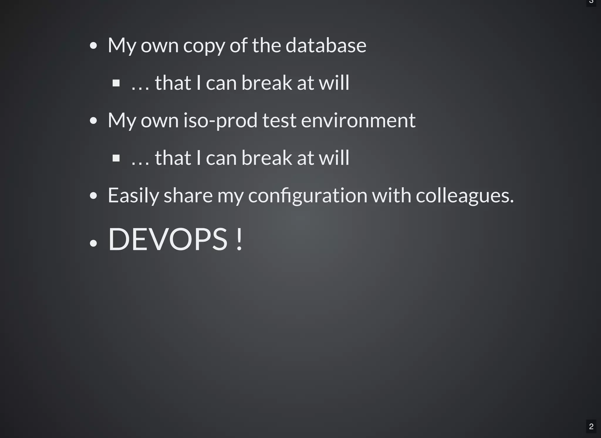2
3
My own copy of the database
… that I can break at will
My own iso-prod test environment
… that I can break at will
Easily share my con guration with colleagues.
DEVOPS !
 