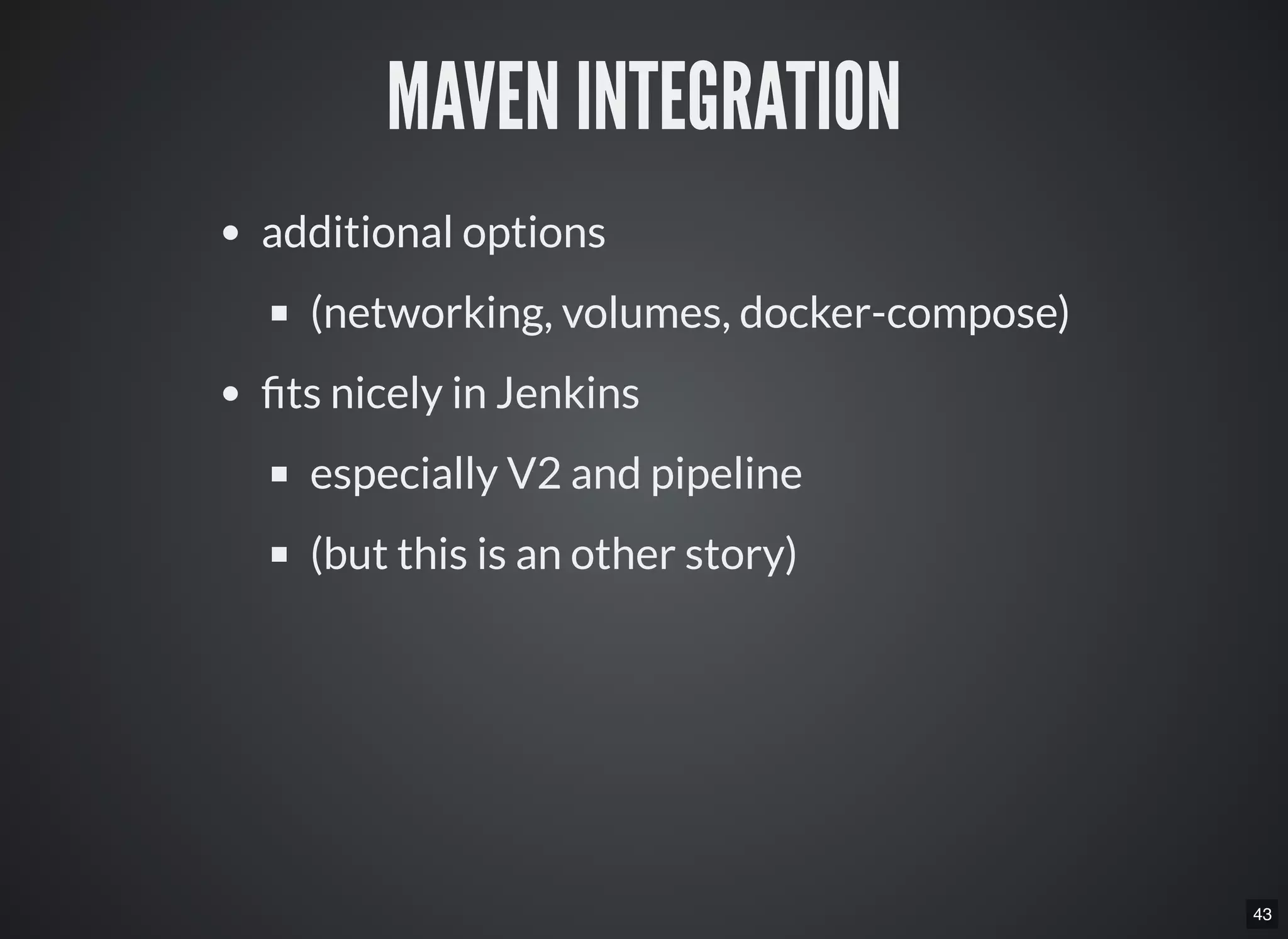 43
MAVEN INTEGRATION
additional options
(networking, volumes, docker-compose)
ts nicely in Jenkins
especially V2 and pipeline
(but this is an other story)
 