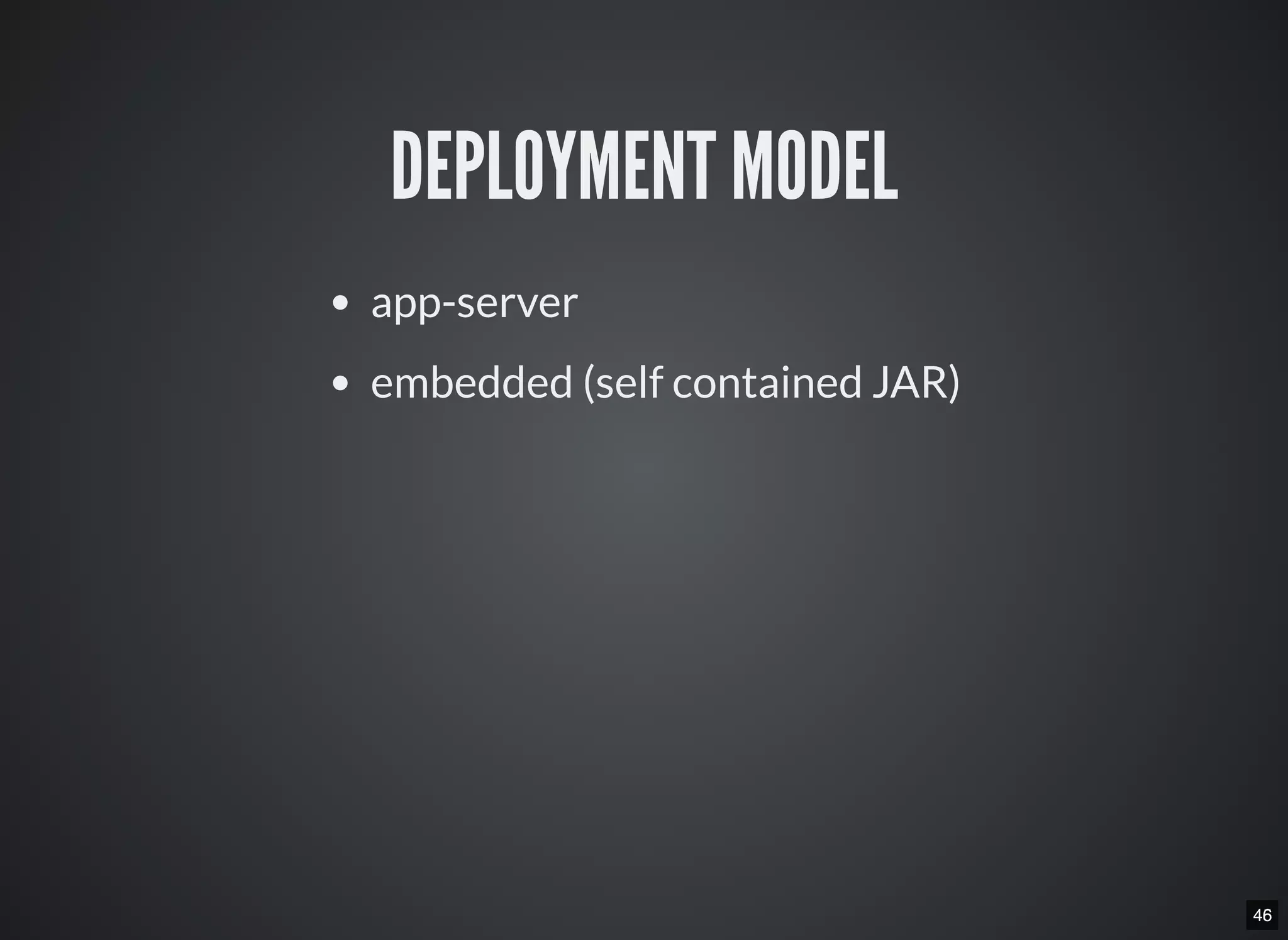 4546
DEPLOYMENT MODEL
app-server
embedded (self contained JAR)
 