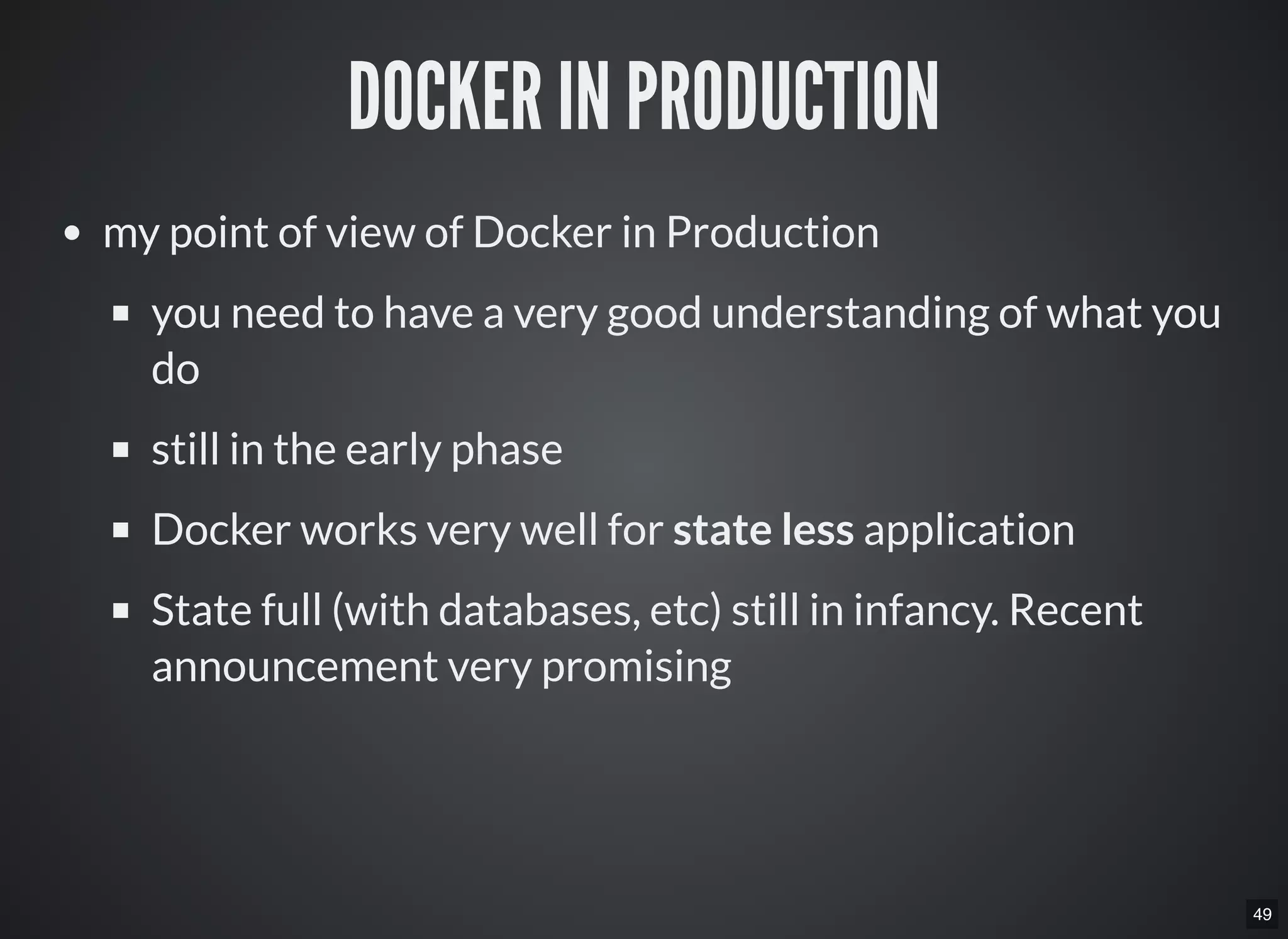 49
DOCKER IN PRODUCTION
my point of view of Docker in Production
you need to have a very good understanding of what you
do
still in the early phase
Docker works very well for state less application
State full (with databases, etc) still in infancy. Recent
announcement very promising
 