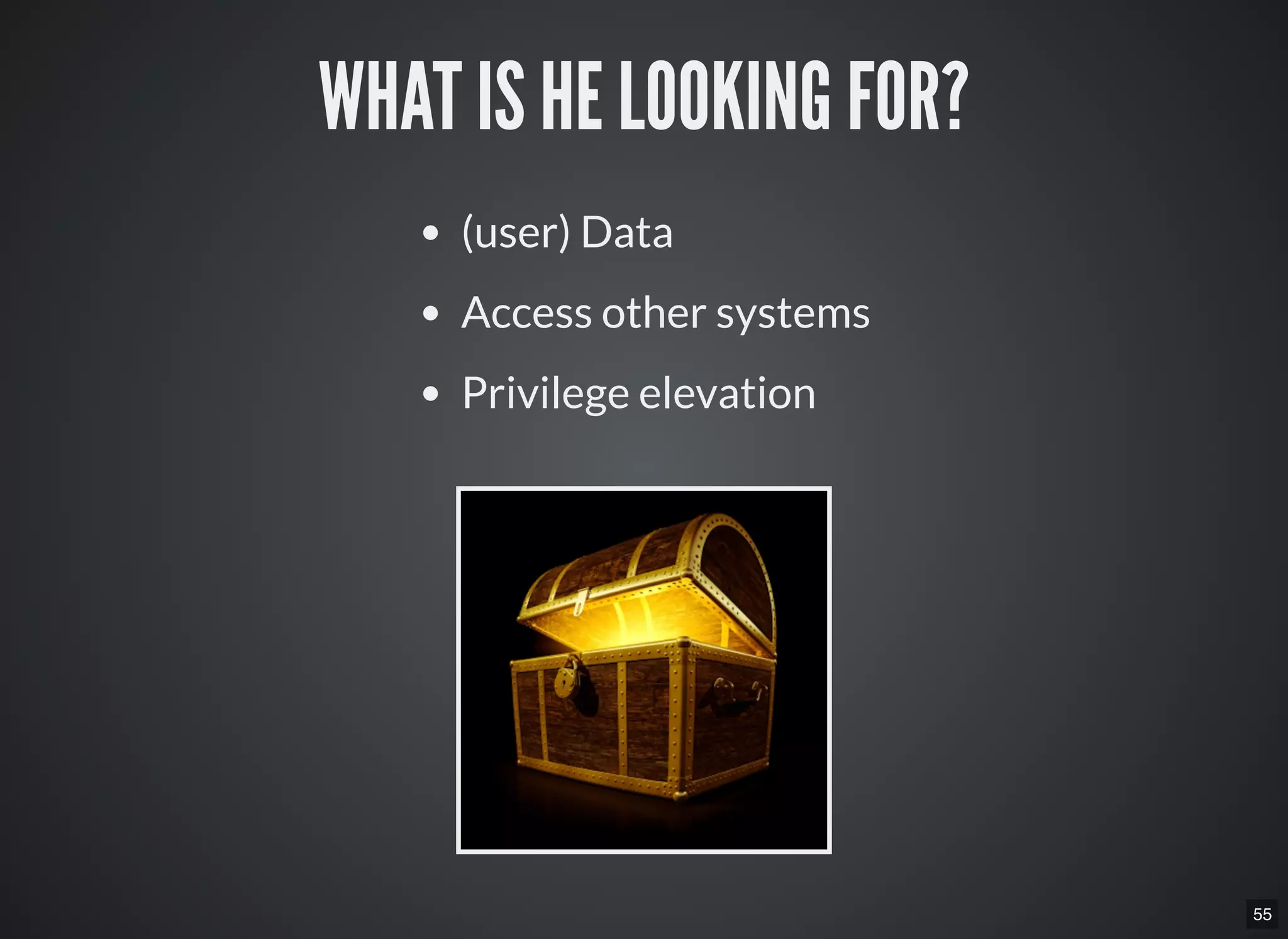 55
WHAT IS HE LOOKING FOR?
(user) Data
Access other systems
Privilege elevation
 