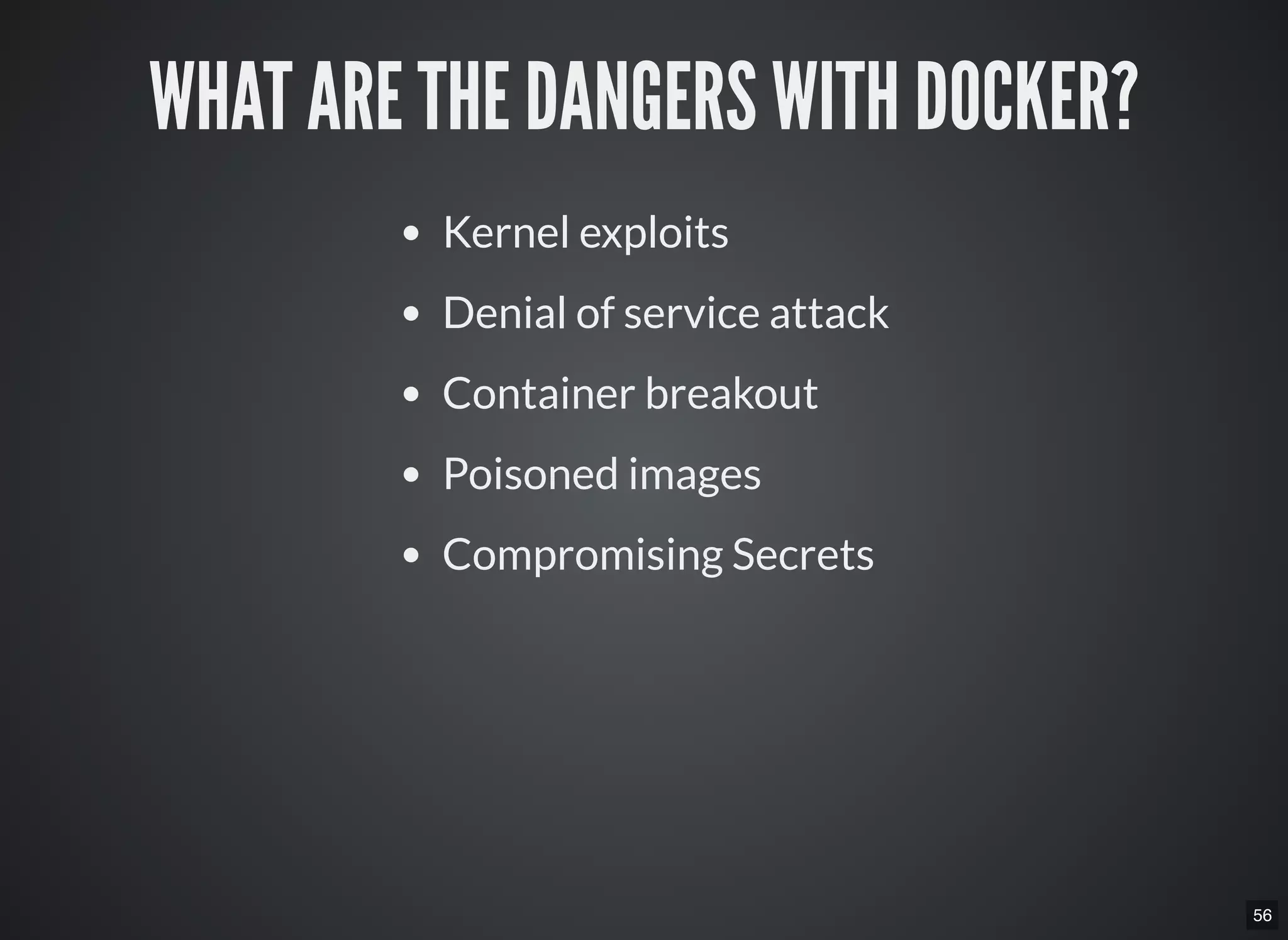 56
WHAT ARE THE DANGERS WITH DOCKER?
Kernel exploits
Denial of service attack
Container breakout
Poisoned images
Compromising Secrets
 