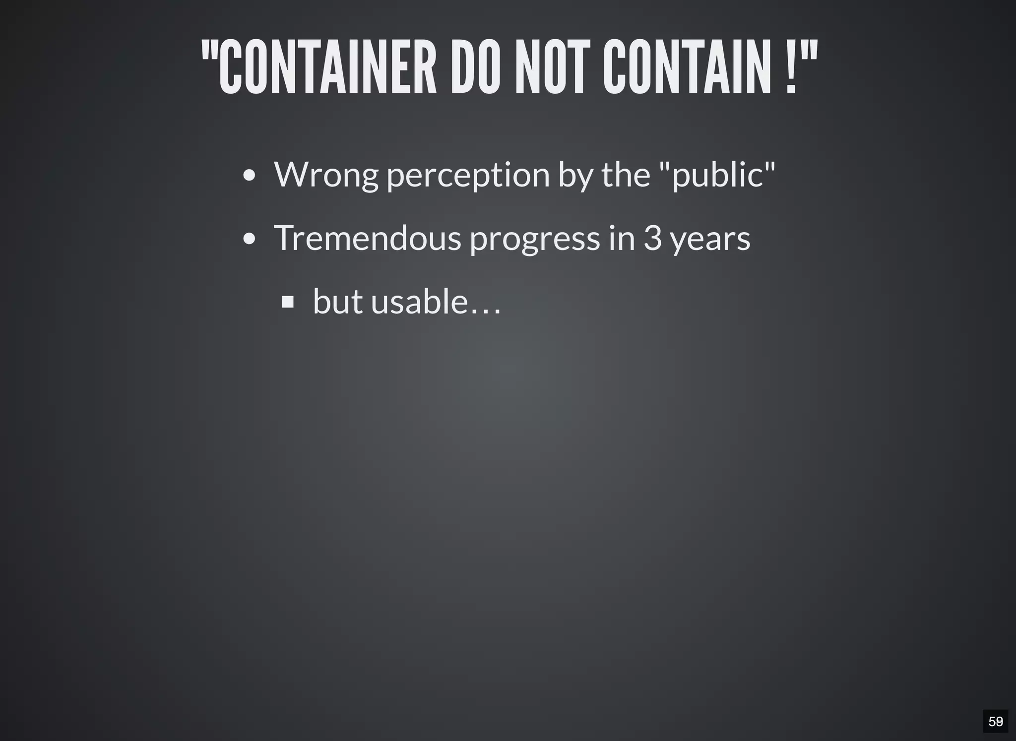 5859
"CONTAINER DO NOT CONTAIN !"
Wrong perception by the "public"
Tremendous progress in 3 years
but usable…
 