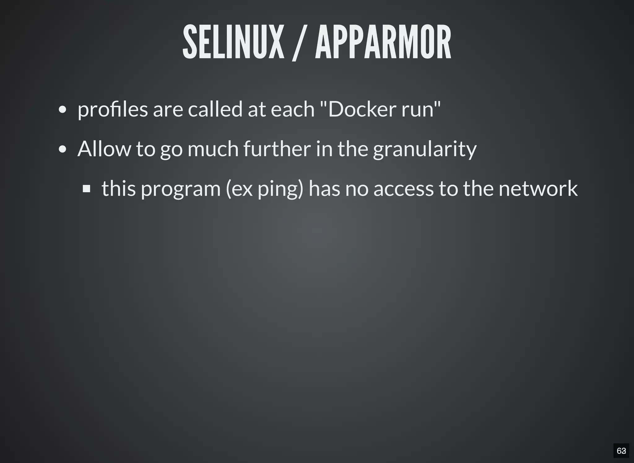 6263
SELINUX / APPARMOR
pro les are called at each "Docker run"
Allow to go much further in the granularity
this program (ex ping) has no access to the network
 