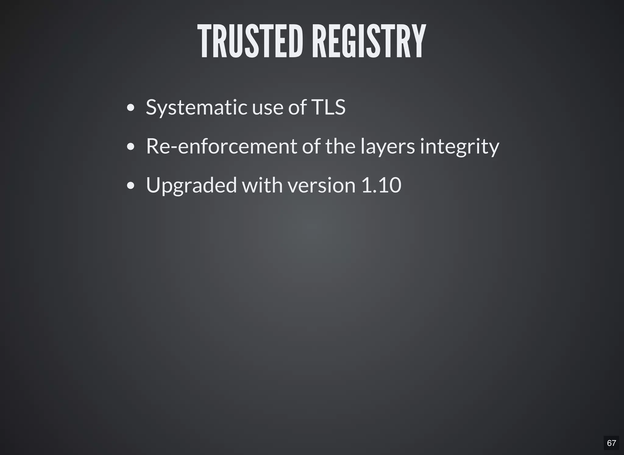 67
TRUSTED REGISTRY
Systematic use of TLS
Re-enforcement of the layers integrity
Upgraded with version 1.10
 