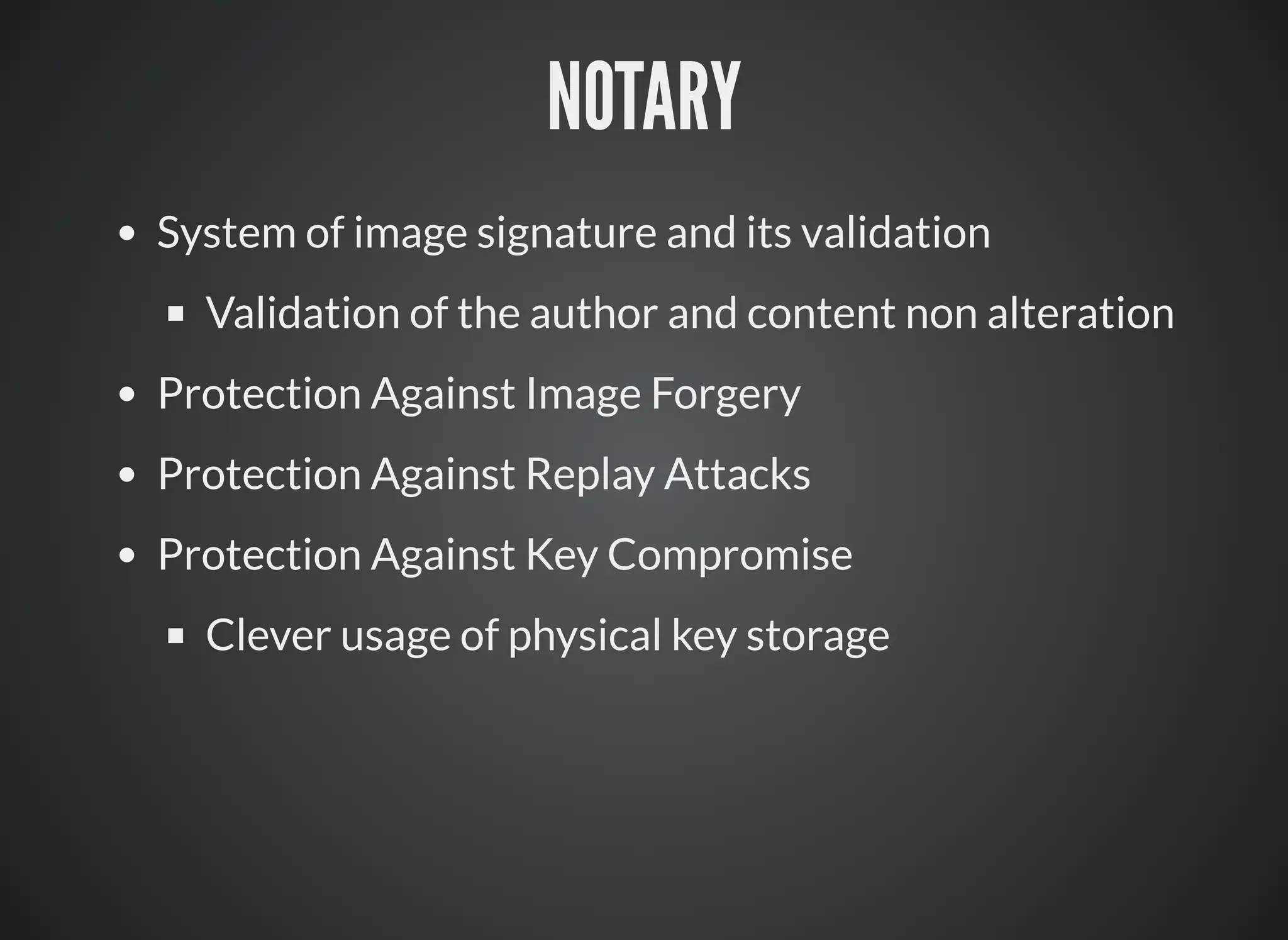 NOTARY
System of image signature and its validation
Validation of the author and content non alteration
Protection Against Image Forgery
Protection Against Replay Attacks
Protection Against Key Compromise
Clever usage of physical key storage
 