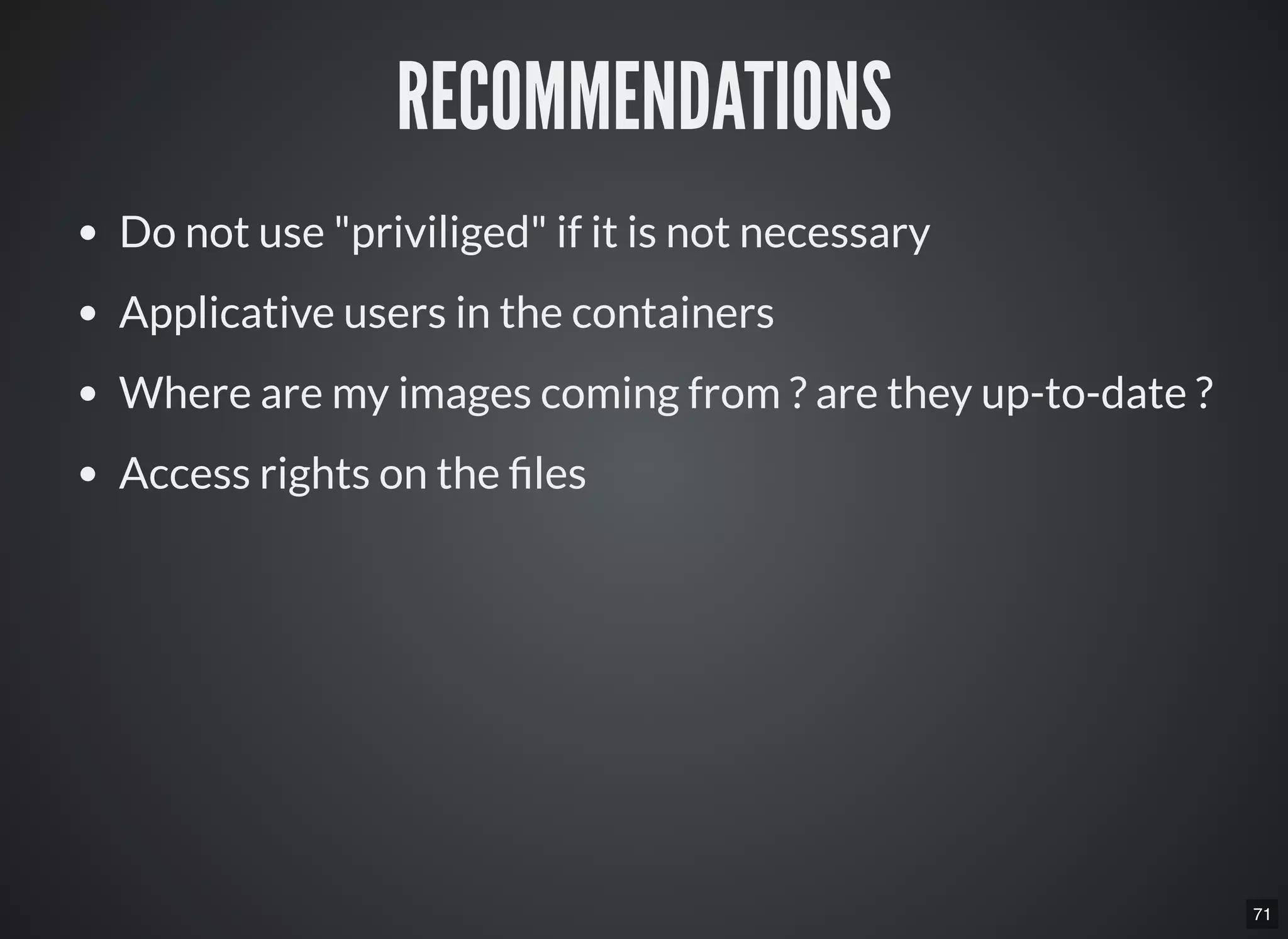 71
RECOMMENDATIONS
Do not use "priviliged" if it is not necessary
Applicative users in the containers
Where are my images coming from ? are they up-to-date ?
Access rights on the les
 