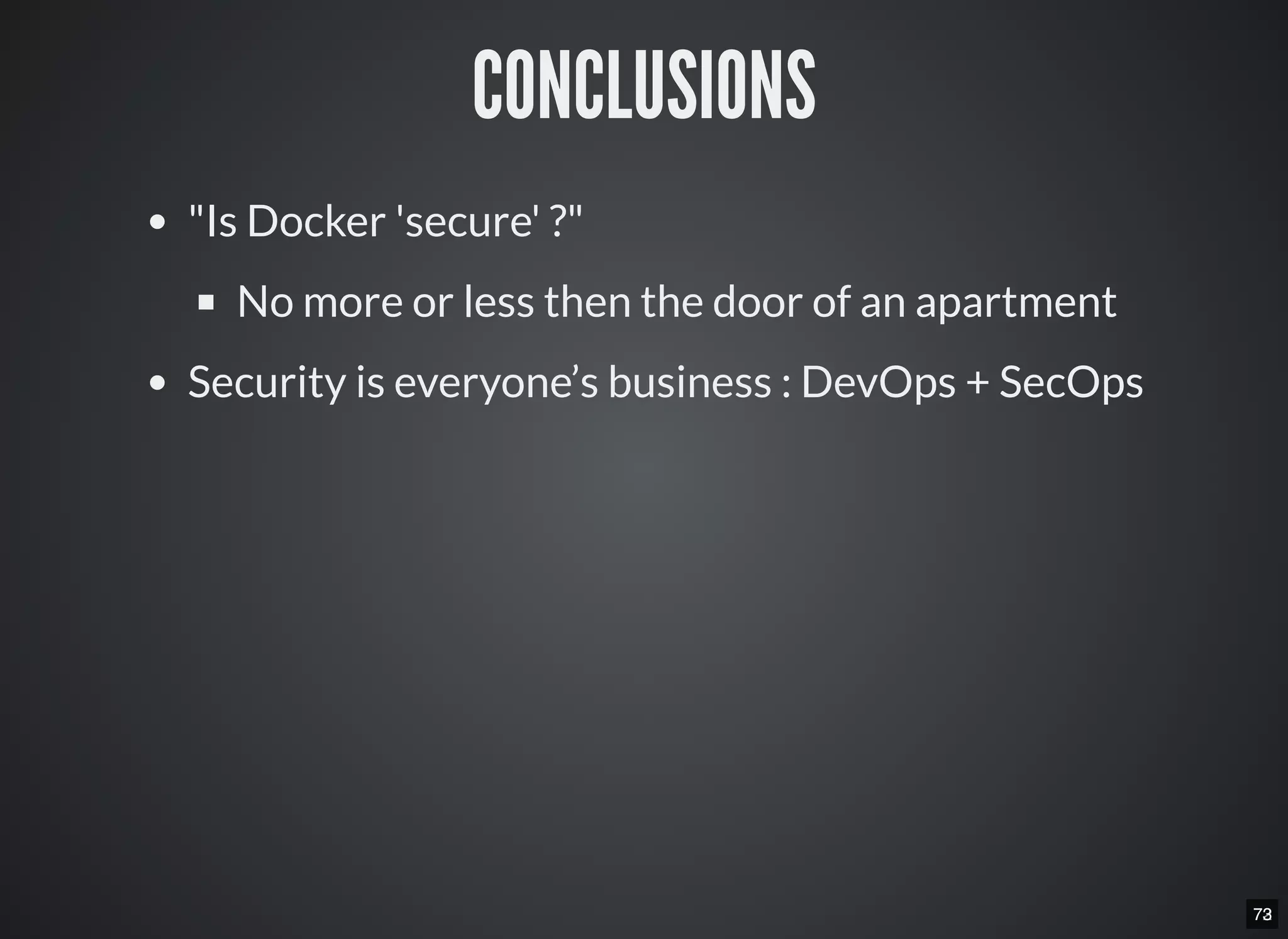 7273
CONCLUSIONS
"Is Docker 'secure' ?"
No more or less then the door of an apartment
Security is everyone’s business : DevOps + SecOps
 