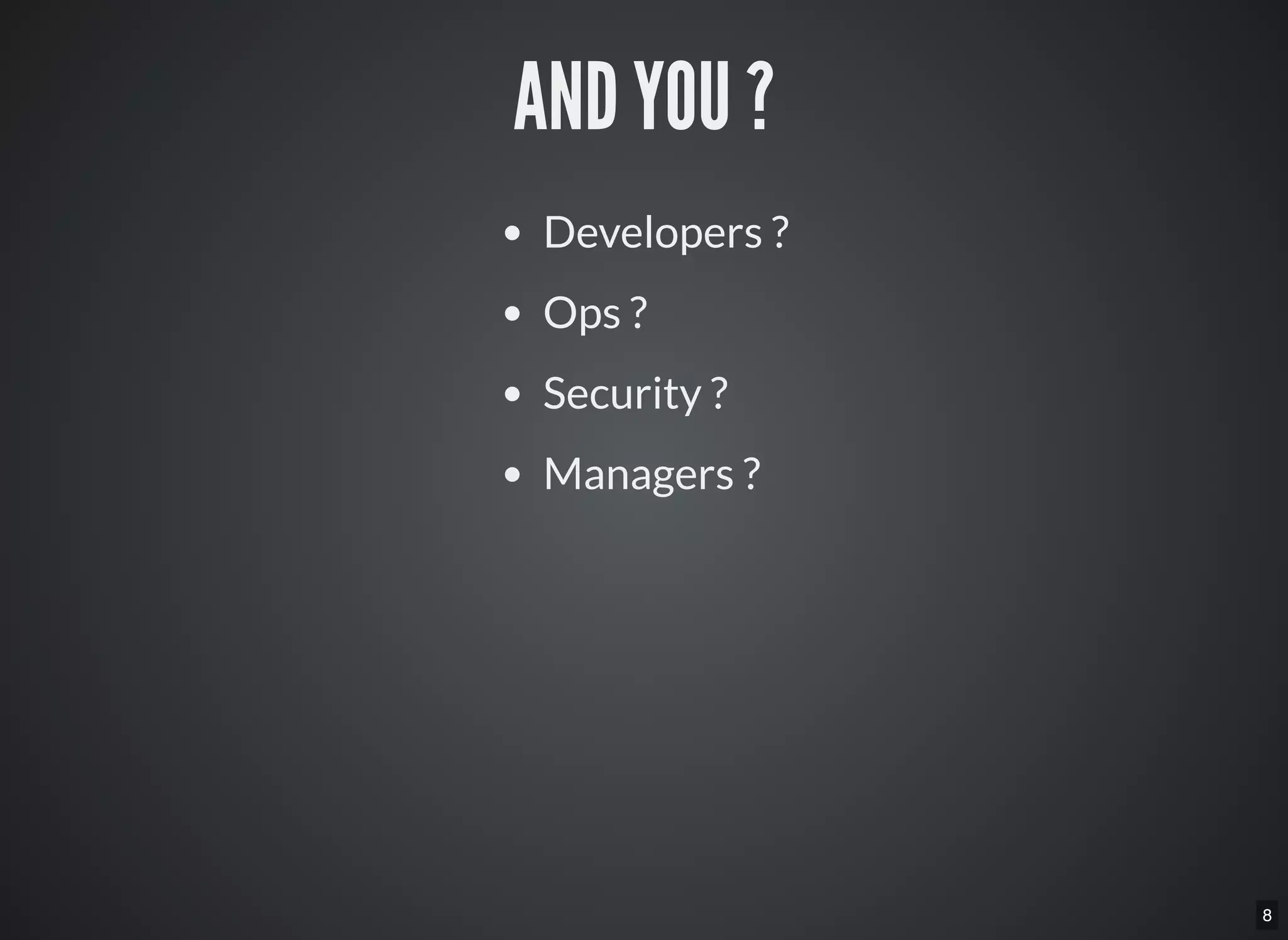 8
AND YOU ?
Developers ?
Ops ?
Security ?
Managers ?
 