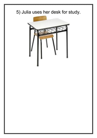 5) Julia uses her desk for study.

 