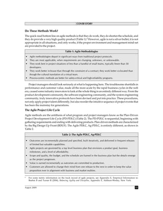 COVER STORY


Do These Methods Work?
The quick-read bottom line on agile methods is that they do work, they do shorten the schedule, and
they do provide a very high quality product (Table 1).8 However, agile is not a silver bullet; it is not
appropriate in all situations, and only works, if the proper environment and management mind-set
are provided to the project.

                                             Table 1: Agile Methodologies
    •   Agile methodologies depart in significant ways from traditional project protocols.
    •   They are most applicable, when requirements are changing, unknown, or unknowable.
    •   They work best in project situations of less than a handful of small teams, typically fewer than 50
        developers.
    •   They work better in-house than through the constraint of a contract; they work better co-located than
        though the cultural translation of a virtual team.
    •   Process-centric methods are better for safety-critical and high-reliability programs.

   Project managers should look seriously at what is happening here. The troublesome shortfalls in
performance and customer value, made all the more acute by the rapid business cycles in the web
era, caused some industry innovators to look at the whole thing in an entirely different way. From the
product development community, the software engineering community, and the system engineering
community, truly innovative protocols have been devised and put into practice. These procedures,
not only apply project talent differently, but also reorder the intuitive sequence of project events that
has been the mainstay for generations.
The Agile Project Life Cycle
Agile methods are the antithesis of what program and project managers know as the Plan-Driven
Project Development Life Cycle (PD-PDLC) (Table 2). The PD-PDLC is sequential, beginning with
gathering requirements and ending with delivering products. Plan-driven methods are characterized
by the Big Design Up Front (BDUF). The Agile PDLC, Ag-PDLC, is entirely different, as shown in
Table 2.

                                         Table 2: The Agile PDLC, Ag-PDLC

    •   Outcomes are incrementally planned and specified, built iteratively, and delivered in frequent releases
        of limited but valuable capabilities.
    •   Agile projects are governed by a top level business plan that envisions a product goal, business
        milestones, and a level of affordability.
    •   Scope and quality, the budget, and the schedule are framed in the business plan but the details emerge
        as the project progresses.
    •   Value is earned incrementally as outcomes are committed to production.
    •   Customers are allowed to change their mind from one release to the next in order to keep the value
        proposition ever in alignment with business and market realities.

8
        For some metric information on the track record of agile projects, see Appendix E, Empirical Information in:
        Boehm B and Turner R (2004), Balancing Agility and Discipline, Appendix E, Addison-Wesley, New York.


August 2009                                                                                                       33
 
