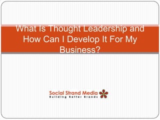 What Is Thought Leadership and
 How Can I Develop It For My
          Business?
 