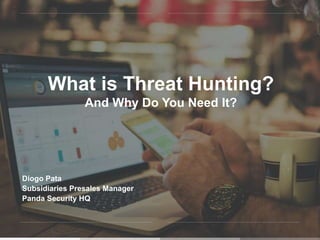 What is Threat Hunting?
And Why Do You Need It?
Diogo Pata
Subsidiaries Presales Manager
Panda Security HQ
 