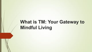 What is TM: Your Gateway to
Mindful Living
 