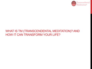 WHAT IS TM (TRANSCENDENTAL MEDITATION)? AND
HOW IT CAN TRANSFORM YOUR LIFE?
 