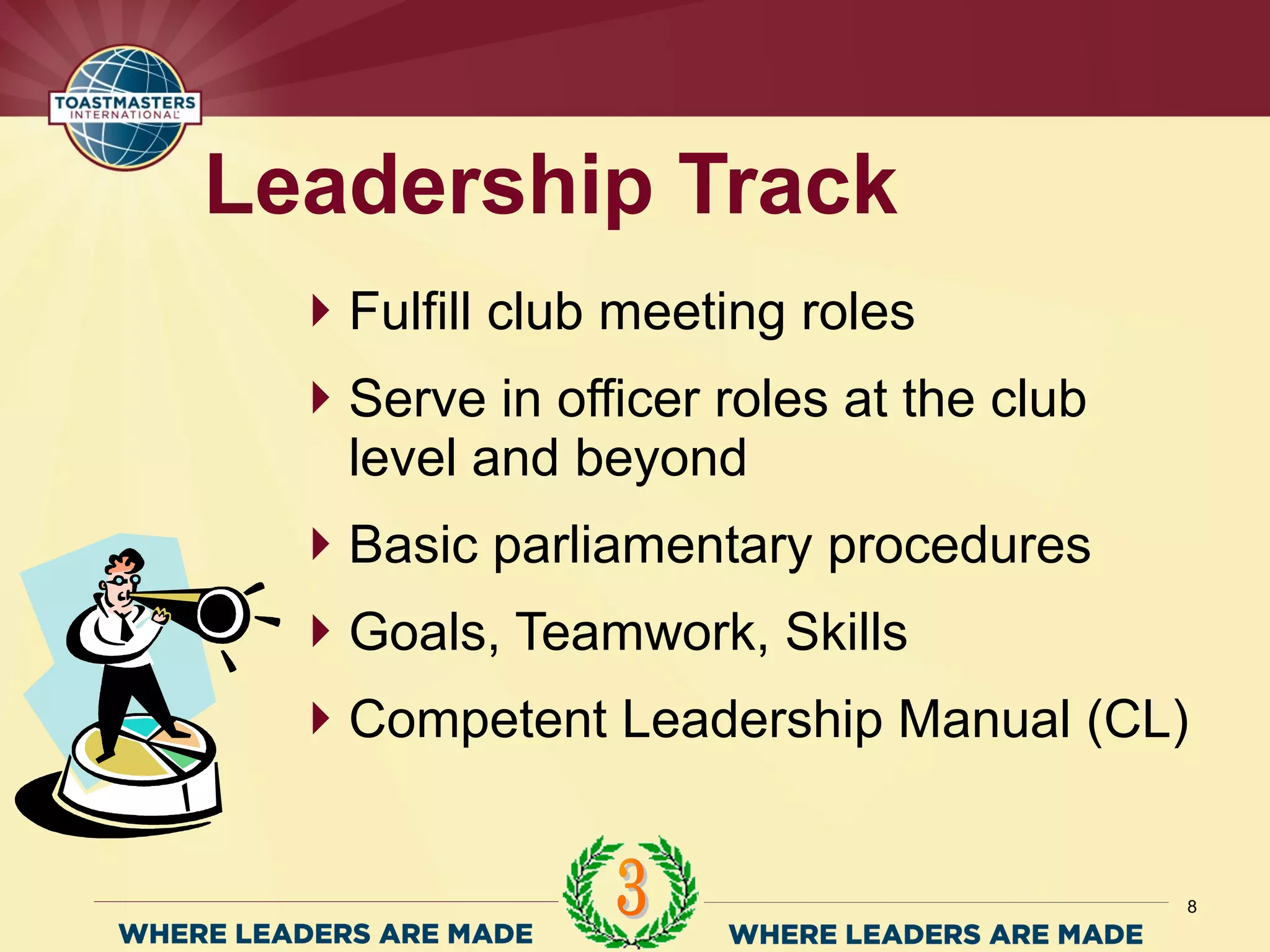 Fulfill club meeting roles
Serve in officer roles at the club
level and beyond
Basic parliamentary procedures
Goals, Teamwork, Skills
Competent Leadership Manual (CL)
Leadership Track
8
 