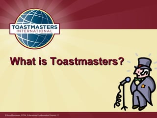 What is Toastmasters?What is Toastmasters?
Eileen Herrmann, DTM, Educational Ambassador District 52
 