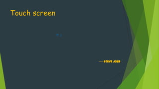 Touch screen
!!! ;)

---- Steve Jobs

 