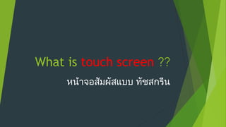 What is touch screen

??

หน้าจอสัมผัสแบบ ทัชสกรีน

 