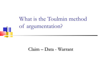 What is the Toulmin method of argumentation? Claim – Data - Warrant 
