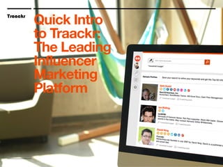Traackr
June 2013
Explore Traackr
The Influencer
Marketing
Platform
@Traackr
Traackr
Quick Intro
to Traackr:
The Leading
Influencer
Marketing
Platform
 