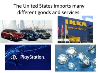 The United States imports many
different goods and services.
 
