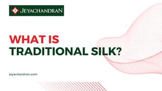 WHAT IS
TRADITIONAL SILK?
jeyachandran.com
 