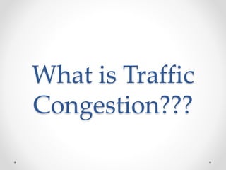 What is Traffic
Congestion???
 