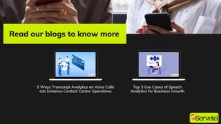 Read our blogs to know more
5 Ways Transcript Analytics on Voice Calls
can Enhance Contact Centre Operations
Top 5 Use Cases of Speech
Analytics for Business Growth
 