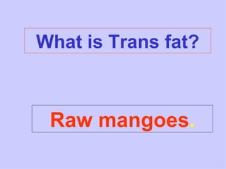 What is Trans fat? Raw mangoes . 