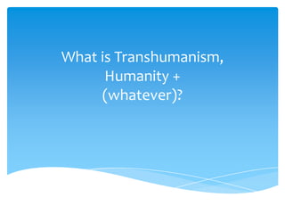 What is Transhumanism,
      Humanity +
     (whatever)?
 