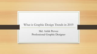 What is Graphic Design Trends in 2019
Md. Ashik Pervez
Professional Graphic Designer
 