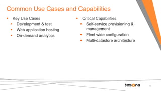 § Key Use Cases 
§ Development & test 
§ Web application hosting 
§ On-demand analytics 
§ Critical Capabilities 
§ Self-service provisioning & 
management 
§ Fleet wide configuration 
§ Multi-datastore architecture 
10 
Common Use Cases and Capabilities 
 