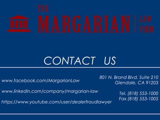 801 N. Brand Blvd. Suite 210
Glendale, CA 91203
Tel. (818) 553-1000
Fax (818) 553-1005
www.facebook.com/MargarianLaw
www.linkedin.com/company/margarian-law
https://www.youtube.com/user/dealerfraudlawyer
CONTACT US
 