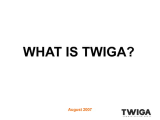 WHAT IS TWIGA? August 2007 