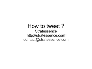 How to tweet ? Stratessence http://stratessence.com [email_address] 