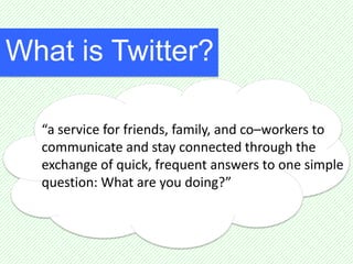 What is Twitter?

  “a service for friends, family, and co–workers to
  communicate and stay connected through the
  excha...