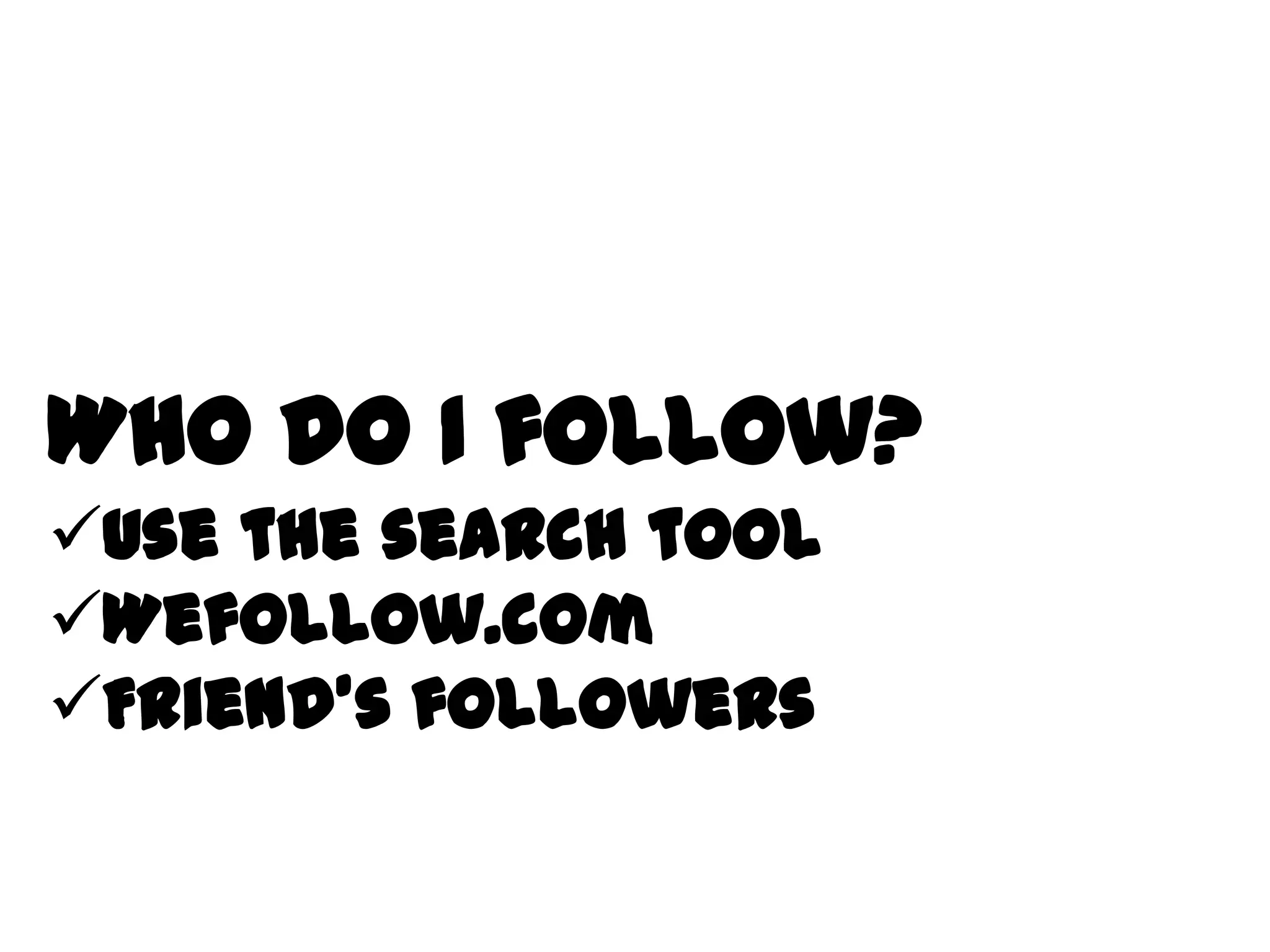 Who do I follow?
Use the search tool
Wefollow.com
Friend’s followers