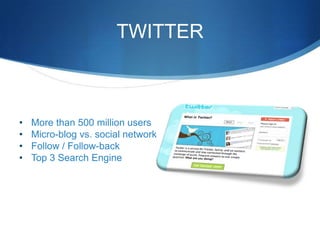 TWITTER

•
•
•
•

More than 500 million users
Micro-blog vs. social network
Follow / Follow-back
Top 3 Search Engine

 