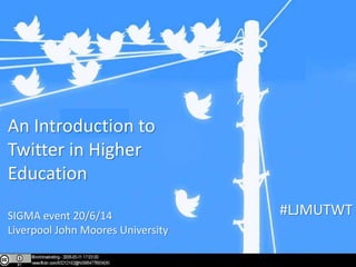 #LJMUTWT
An Introduction to
Twitter in Higher
Education
SIGMA event 20/6/14
Liverpool John Moores University
 