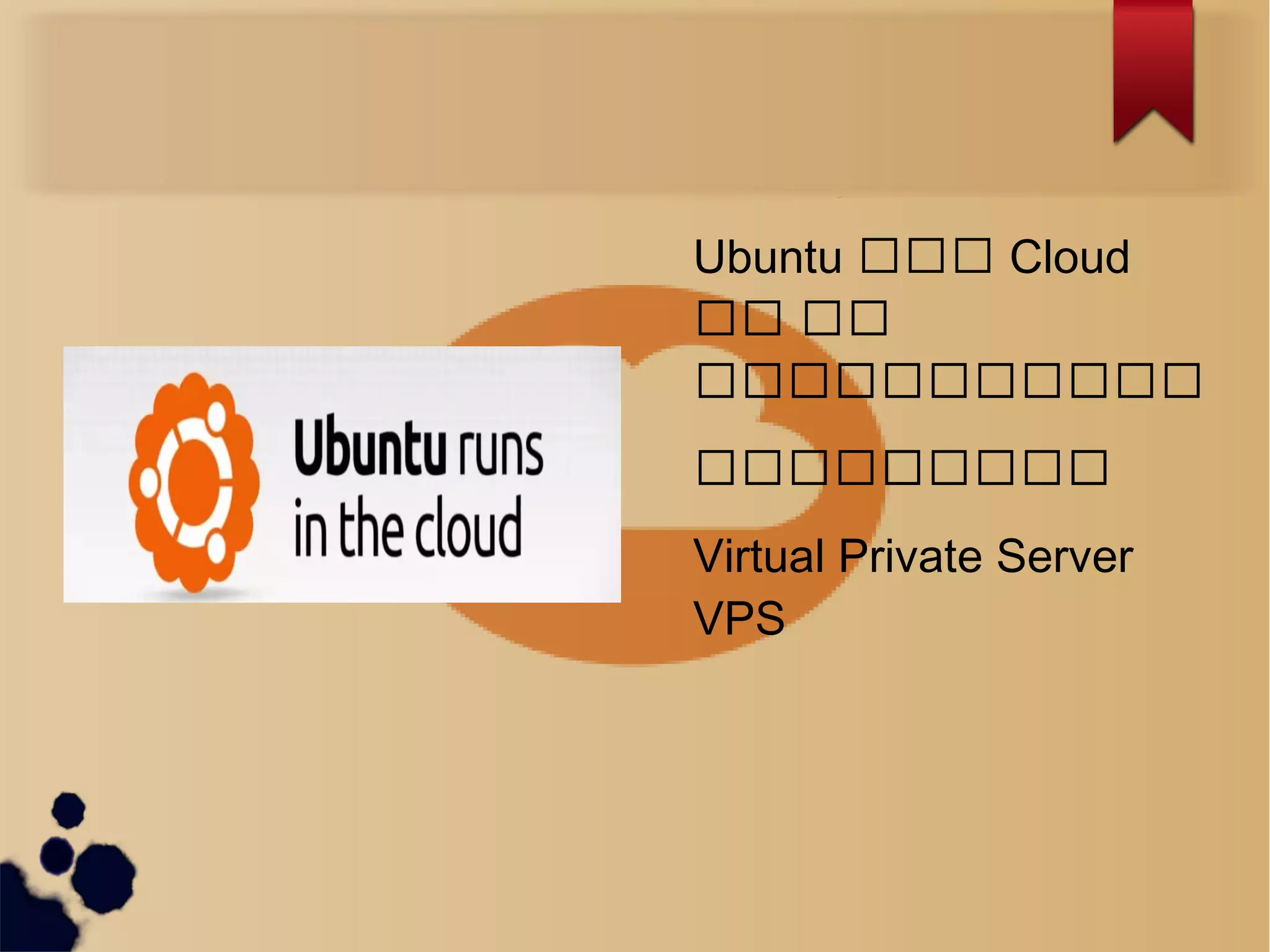 What is Ubuntu ?
Ubuntu ကကက Cloud
ကက ကက
ကကကကကကကကကကကက
ကကကကကကကကကကက
Virtual Private Server
VPS
 
