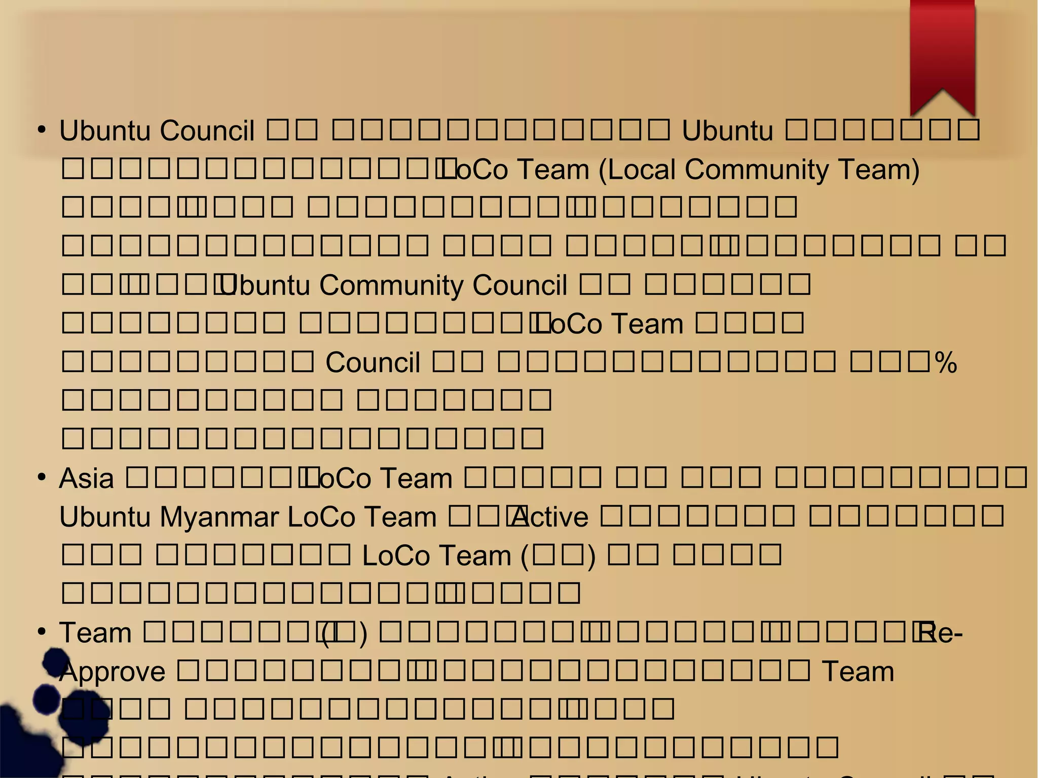●
Ubuntu Council ဆဆ ဆဆဆဆဆဆဆဆဆဆဆဆဆဆ Ubuntu ဆဆဆဆဆဆဆဆ
ဆဆဆဆဆဆဆဆဆဆဆဆဆဆဆဆဆLoCo Team (Local Community Team)
ဆဆဆဆဆဆဆဆဆ ဆဆဆဆဆဆဆဆဆဆဆဆဆဆဆဆဆဆဆဆဆ
ဆဆဆဆဆဆဆဆဆဆဆဆဆဆဆ ဆဆဆဆ ဆဆဆဆဆဆဆဆဆဆဆဆဆဆဆ ဆဆ
ဆဆဆဆဆဆဆUbuntu Community Council ဆဆ ဆဆဆဆဆဆဆ
ဆဆဆဆဆဆဆဆဆဆ ဆဆဆဆဆဆဆဆဆဆဆဆLoCo Team ဆဆဆဆဆ
ဆဆဆဆဆဆဆဆဆဆဆ Council ဆဆ ဆဆဆဆဆဆဆဆဆဆဆဆဆဆ ဆဆဆ%
ဆဆဆဆဆဆဆဆဆဆဆ ဆဆဆဆဆဆဆ
ဆဆဆဆဆဆဆဆဆဆဆဆဆဆဆဆဆဆဆဆ
●
Asia ဆဆဆဆဆဆဆLoCo Team ဆဆဆဆဆဆ ဆဆ ဆဆဆဆ ဆဆဆဆဆဆဆဆဆ
Ubuntu Myanmar LoCo Team ဆဆဆActive ဆဆဆဆဆဆဆဆ ဆဆဆဆဆဆဆ
ဆဆဆ ဆဆဆဆဆဆဆဆ LoCo Team (ဆဆ) ဆဆ ဆဆဆဆ
ဆဆဆဆဆဆဆဆဆဆဆဆဆဆဆဆဆဆဆဆဆဆ
●
Team ဆဆဆဆဆဆဆဆ(ဆ) ဆဆဆဆဆဆဆဆဆဆဆဆဆဆဆဆဆဆဆဆဆဆဆဆRe-
Approve ဆဆဆဆဆဆဆဆဆဆဆဆဆဆဆဆဆဆဆဆဆဆဆဆဆဆဆ Team
ဆဆဆဆ ဆဆဆဆဆဆဆဆဆဆဆဆဆဆဆဆဆဆဆဆဆ
ဆဆဆဆဆဆဆဆဆဆဆဆဆဆဆဆဆဆဆဆဆဆဆဆဆဆဆဆဆဆဆ
 