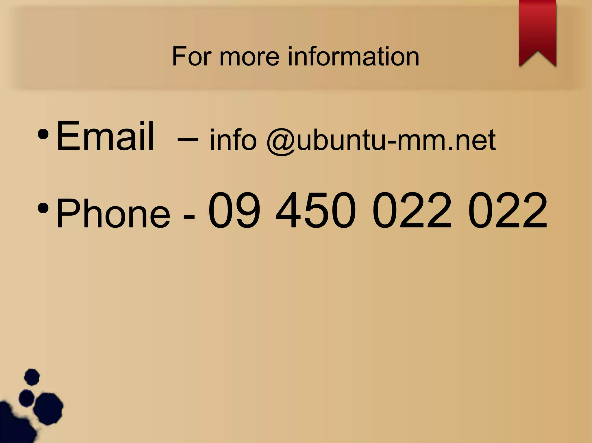 For more information
●
Email – info @ubuntu-mm.net
●
Phone - 09 450 022 022
 