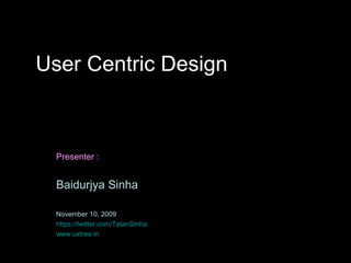 User Centric Design



  Presenter :


  Baidurjya Sinha

  November 10, 2009
  https://twitter.com/TatanSinha
  www.uxtree.in
 