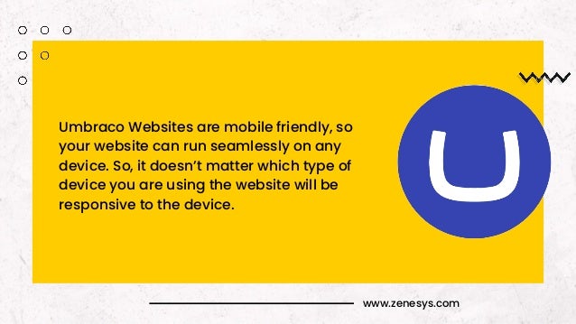www.zenesys.com
Umbraco Websites are mobile friendly, so
your website can run seamlessly on any
device. So, it doesn’t matter which type of
device you are using the website will be
responsive to the device.
 